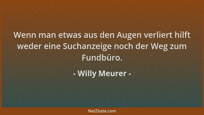 Willy Meurer - Wenn man etwas aus den Augen verliert hilft weder eine Suchanzeige noch der Weg zum Fundbüro....