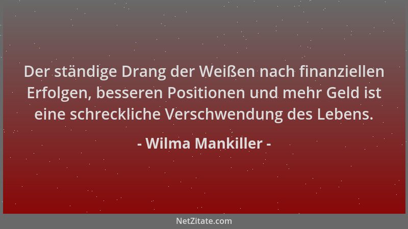 Wilma Mankiller - Der ständige Drang der Weißen nach finanziellen Erfolgen, besseren Positionen und mehr Geld ist eine schr...
