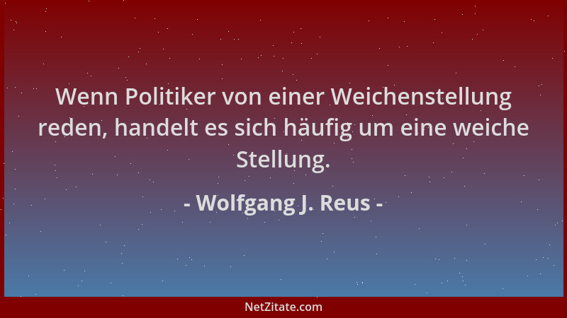 Wolfgang J. Reus - Wenn Politiker von einer Weichenstellung reden, handelt es sich häufig um eine weiche Stellung....