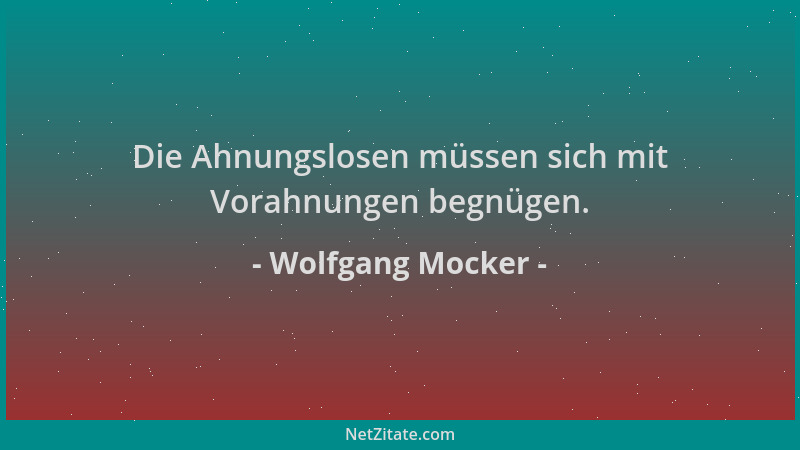 Wolfgang Mocker - Die Ahnungslosen müssen sich mit Vorahnungen begnügen....