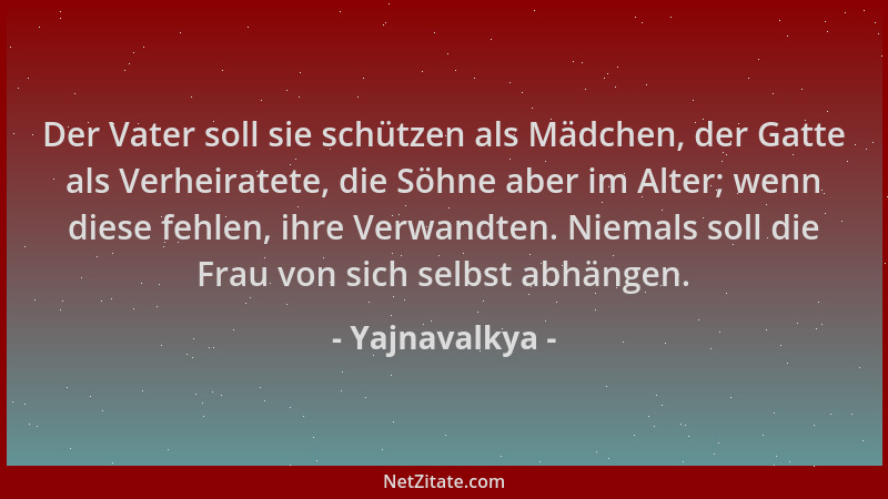 Yajnavalkya - Der Vater soll sie schützen als Mädchen, der Gatte als Verheiratete, die Söhne aber im Alter; wenn diese fehl...