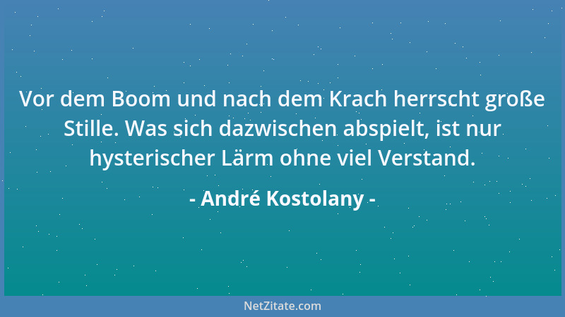 André Kostolany - Vor dem Boom und nach dem Krach herrscht große Stille. Was sich dazwischen abspielt, ist nur hysterischer...