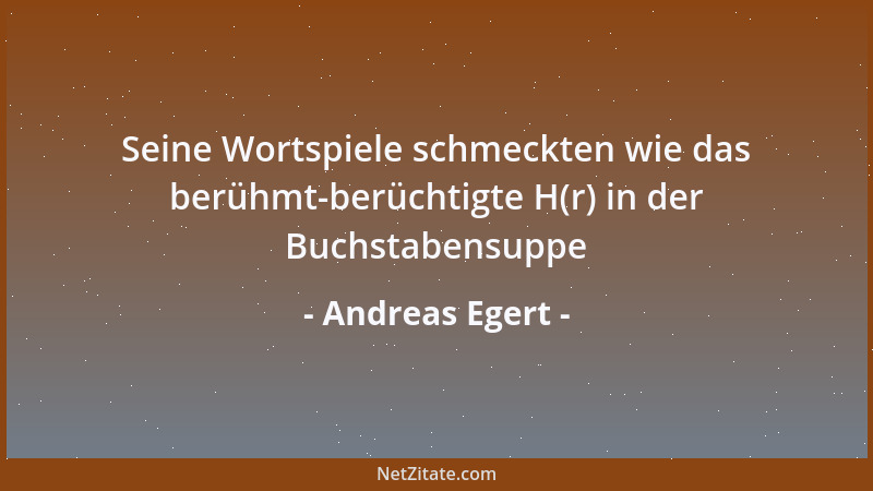 Andreas Egert - Seine Wortspiele schmeckten wie das berühmt-berüchtigte H(r) in der Buchstabensuppe...