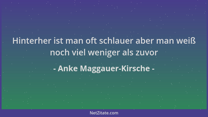 Anke Maggauer-Kirsche - Hinterher ist man oft schlauer aber man weiß noch viel weniger als zuvor...