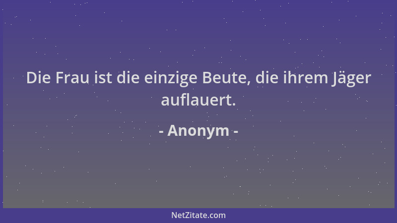 Anonym - Die Frau ist die einzige Beute, die ihrem Jäger auflauert....