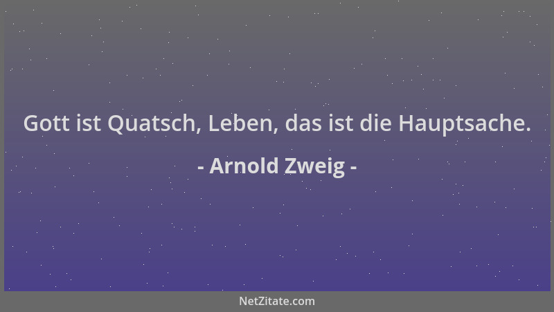 Arnold Zweig - Gott ist Quatsch, Leben, das ist die Hauptsache....
