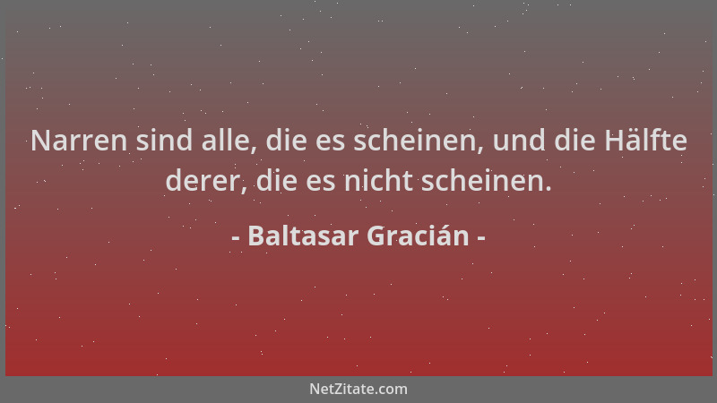 Baltasar Gracián - Narren sind alle, die es scheinen, und die Hälfte derer, die es nicht scheinen....
