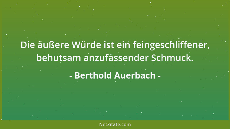 Berthold Auerbach - Die äußere Würde ist ein feingeschliffener, behutsam anzufassender Schmuck....