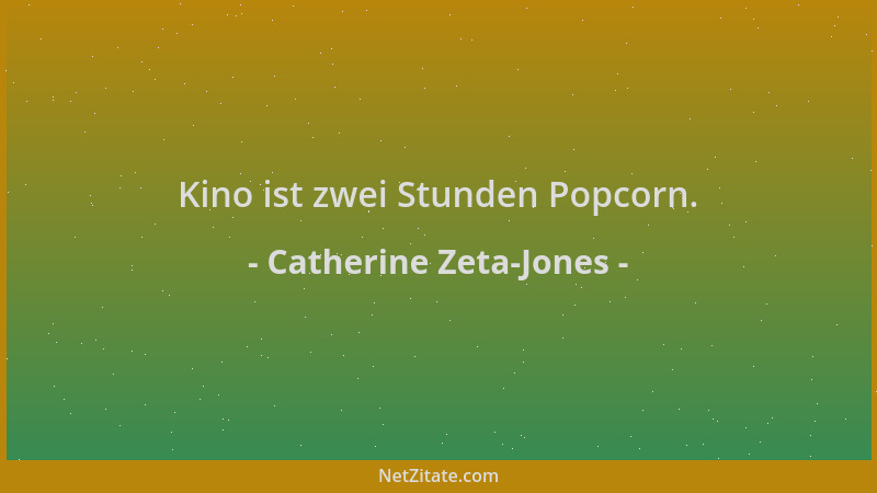 Catherine Zeta-Jones - Kino ist zwei Stunden Popcorn....