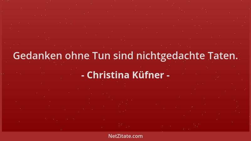 Christina Küfner - Gedanken ohne Tun sind nichtgedachte Taten....