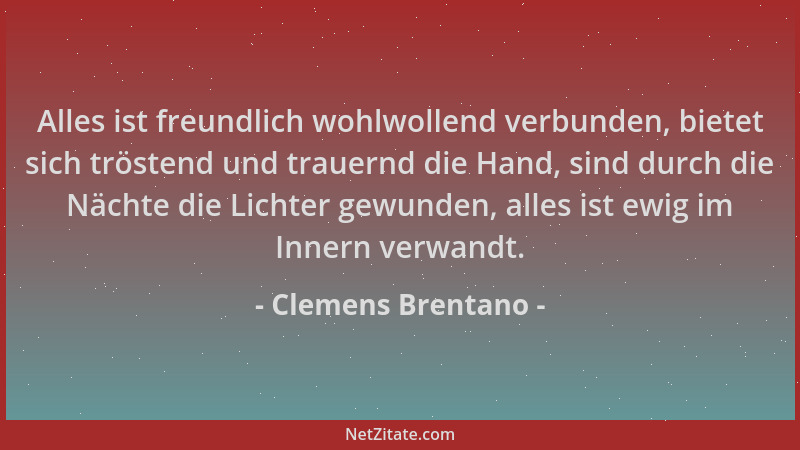 Clemens Brentano - Alles ist freundlich wohlwollend verbunden, bietet sich tröstend und trauernd die Hand, sind durch die N...