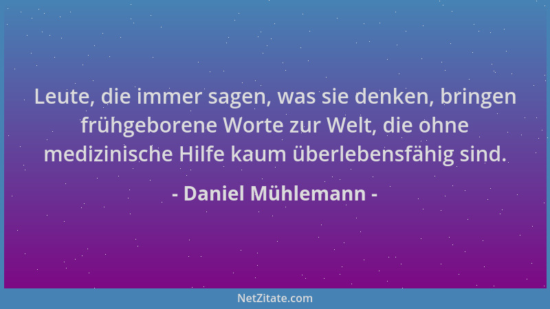 Daniel Mühlemann - Leute, die immer sagen, was sie denken, bringen frühgeborene Worte zur Welt, die ohne medizinische Hilfe...