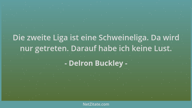 Delron Buckley - Die zweite Liga ist eine Schweineliga. Da wird nur getreten. Darauf habe ich keine Lust....