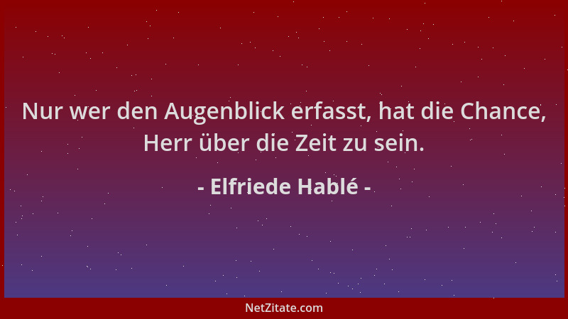 Elfriede Hablé - Nur wer den Augenblick erfasst, hat die Chance, Herr über die Zeit zu sein....