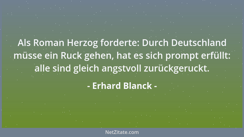 Erhard Blanck - Als Roman Herzog forderte: Durch Deutschland müsse ein Ruck gehen, hat es sich prompt erfüllt: alle sind gl...