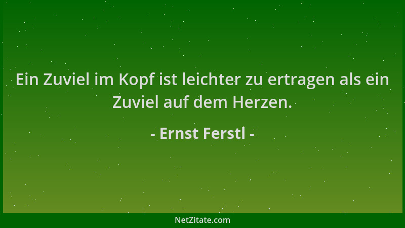 Ernst Ferstl - Ein Zuviel im Kopf ist leichter zu ertragen als ein Zuviel auf dem Herzen....