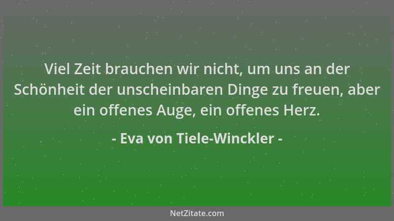 Eva von Tiele-Winckler - Viel Zeit brauchen wir nicht, um uns an der Schönheit der unscheinbaren Dinge zu freuen, aber ein...