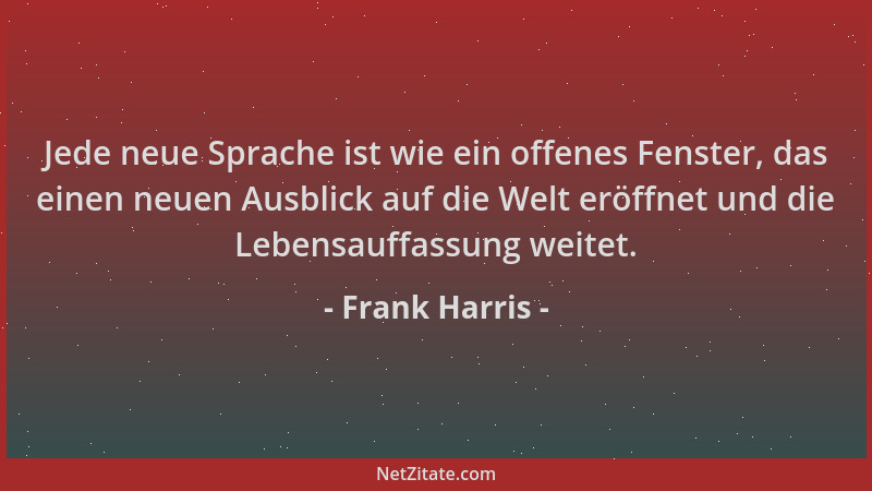 Frank Harris - Jede neue Sprache ist wie ein offenes Fenster, das einen neuen Ausblick auf die Welt eröffnet und die Lebens...