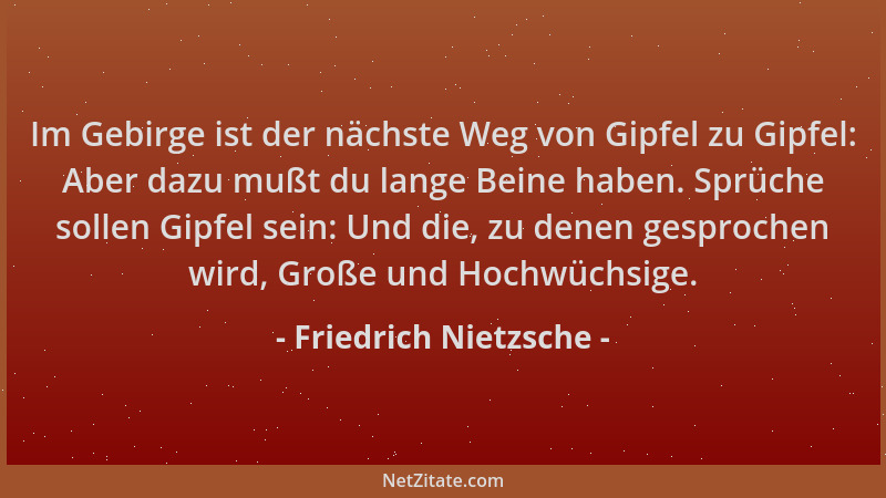 Friedrich Nietzsche - Im Gebirge ist der nächste Weg von Gipfel zu Gipfel: Aber dazu mußt du lange Beine haben. Sprüche sol...