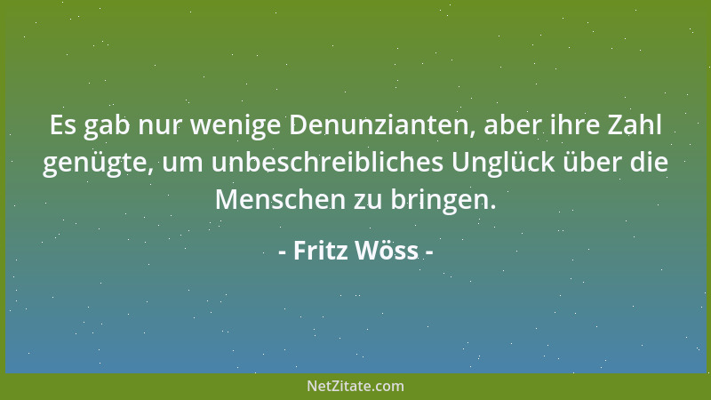 Fritz Wöss - Es gab nur wenige Denunzianten, aber ihre Zahl genügte, um unbeschreibliches Unglück über die Menschen zu brin...