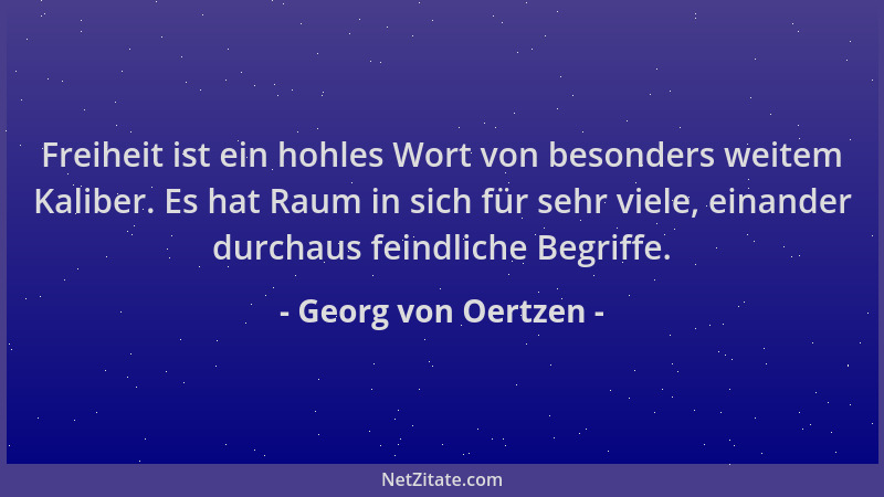 Georg von Oertzen - Freiheit ist ein hohles Wort von besonders weitem Kaliber. Es hat Raum in sich für sehr viele, einander...