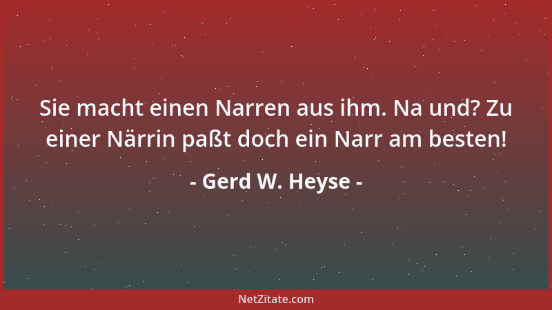Gerd W. Heyse - Sie macht einen Narren aus ihm. Na und? Zu einer Närrin paßt doch ein Narr am besten!...