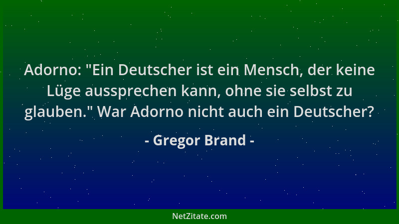 Gregor Brand - Adorno:  "Ein Deutscher ist ein Mensch, der keine Lüge aussprechen kann, ohne sie selbst zu glauben. " War Ado...