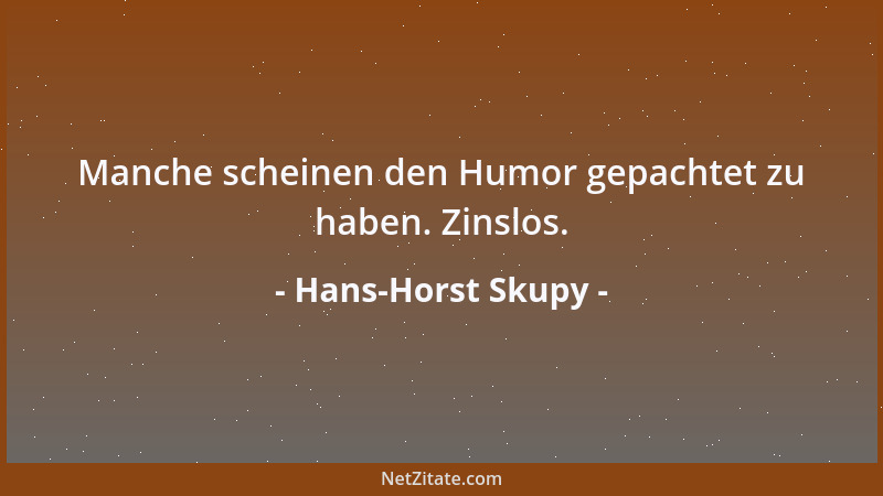 Hans-Horst Skupy - Manche scheinen den Humor gepachtet zu haben. Zinslos....