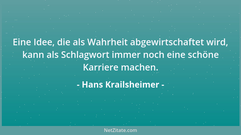 Hans Krailsheimer - Eine Idee, die als Wahrheit abgewirtschaftet wird, kann als Schlagwort immer noch eine schöne Karriere...
