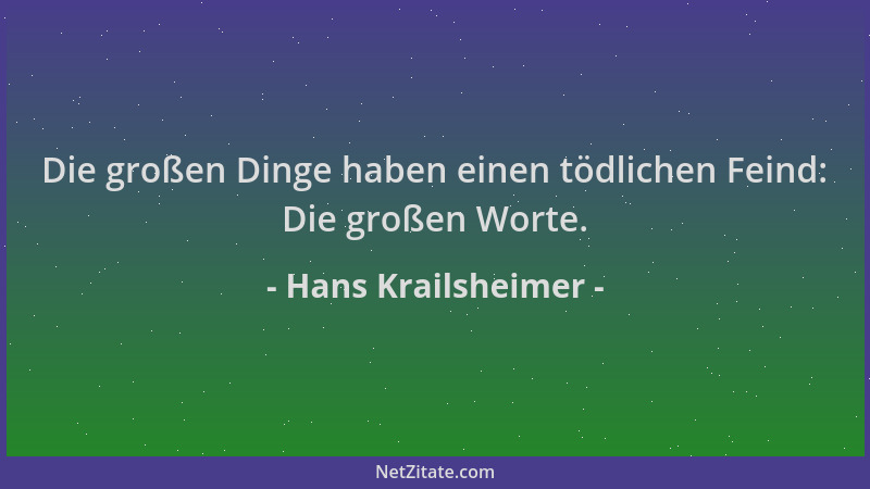 Hans Krailsheimer - Die großen Dinge haben einen tödlichen Feind: Die großen Worte....