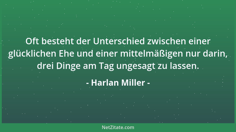 Harlan Miller - Oft besteht der Unterschied zwischen einer glücklichen Ehe und einer mittelmäßigen nur darin, drei Dinge am...