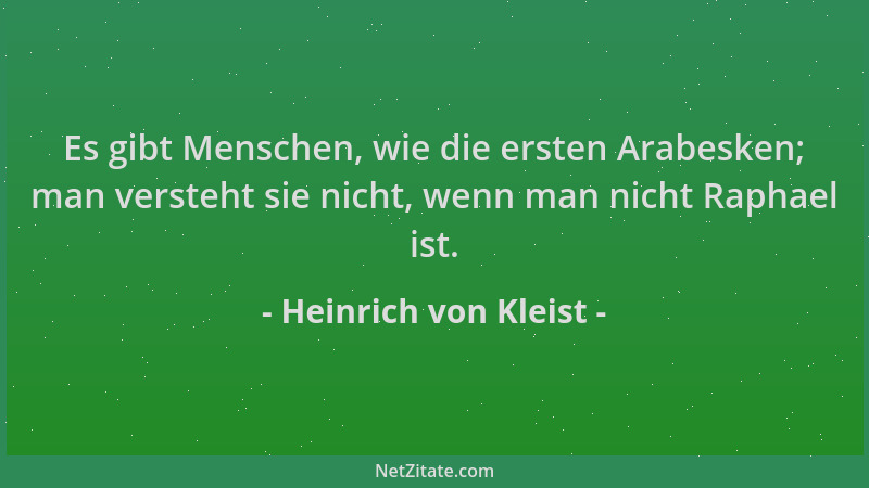 Heinrich von Kleist - Es gibt Menschen, wie die ersten Arabesken; man versteht sie nicht, wenn man nicht Raphael ist....