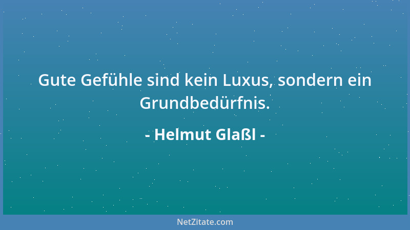Helmut Glaßl - Gute Gefühle sind kein Luxus, sondern ein Grundbedürfnis....