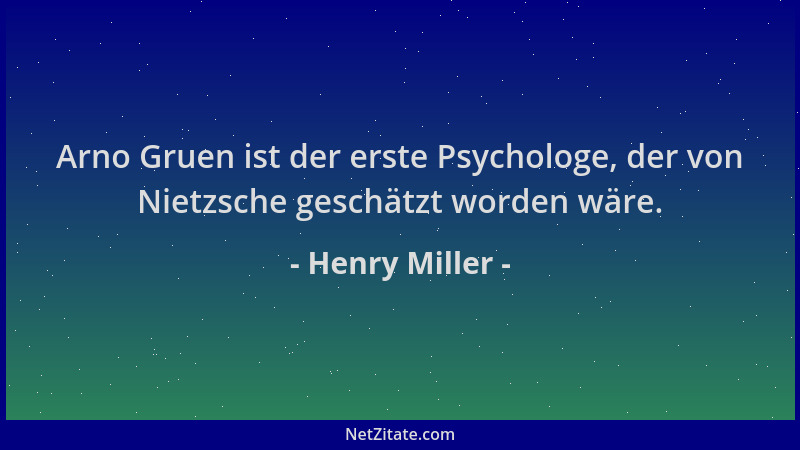 Henry Miller - Arno Gruen ist der erste Psychologe, der von Nietzsche geschätzt worden wäre....