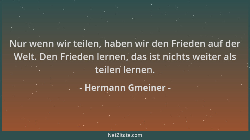 Hermann Gmeiner - Nur wenn wir teilen, haben wir den Frieden auf der Welt. Den Frieden lernen, das ist nichts weiter als te...