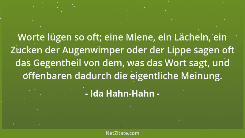 Ida Hahn-Hahn - Worte lügen so oft; eine Miene, ein Lächeln, ein Zucken der Augenwimper oder der Lippe sagen oft das Gegent...