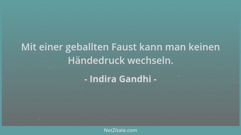 Indira Gandhi - Mit einer geballten Faust kann man keinen Händedruck wechseln....