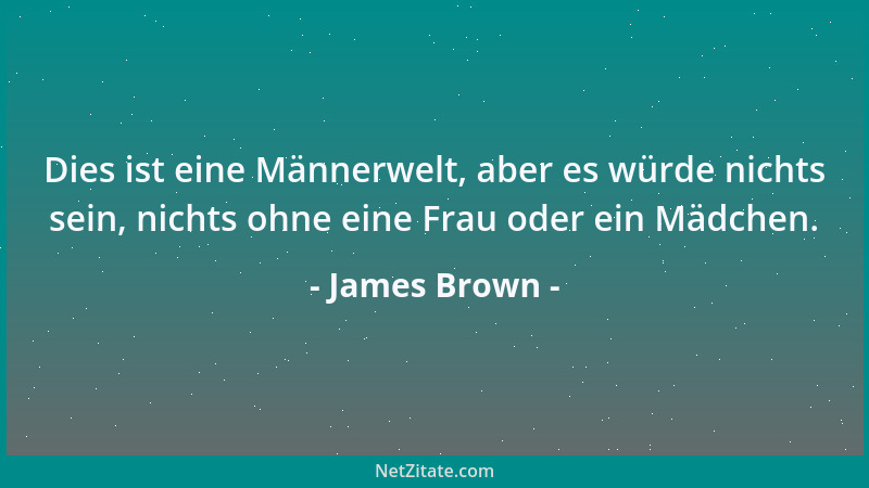 James Brown - Dies ist eine Männerwelt, aber es würde nichts sein, nichts ohne eine Frau oder ein Mädchen....