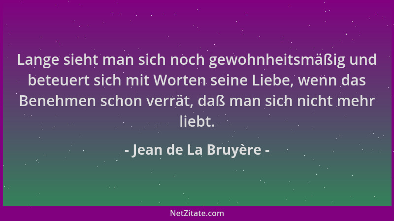 Jean de La Bruyère - Lange sieht man sich noch gewohnheitsmäßig und beteuert sich mit Worten seine Liebe, wenn das Benehmen...