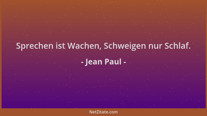 Jean Paul - Sprechen ist Wachen, Schweigen nur Schlaf....