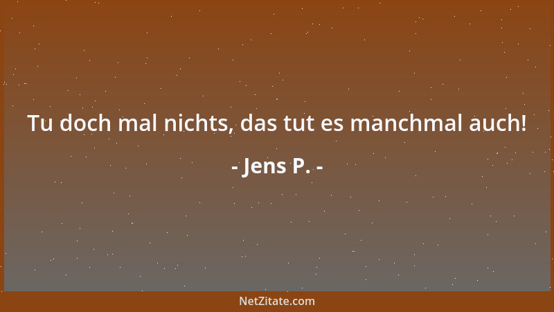 Jens P. - Tu doch mal nichts, das tut es manchmal auch!...