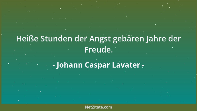 Johann Caspar Lavater - Heiße Stunden der Angst gebären Jahre der Freude....