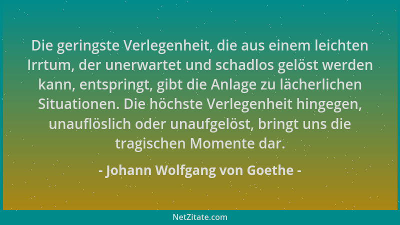Johann Wolfgang von Goethe - Die geringste Verlegenheit, die aus einem leichten Irrtum, der unerwartet und schadlos gelöst...
