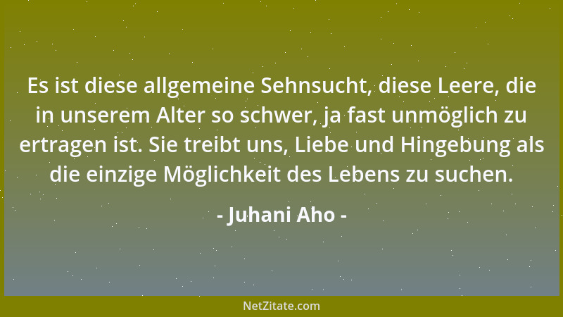 Juhani Aho - Es ist diese allgemeine Sehnsucht, diese Leere, die in unserem Alter so schwer, ja fast unmöglich zu ertragen...