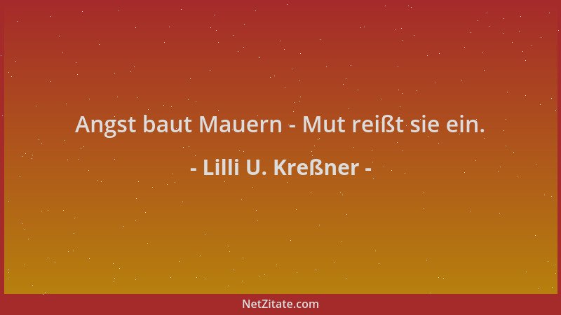 Lilli U. Kreßner - Angst baut Mauern - Mut reißt sie ein....