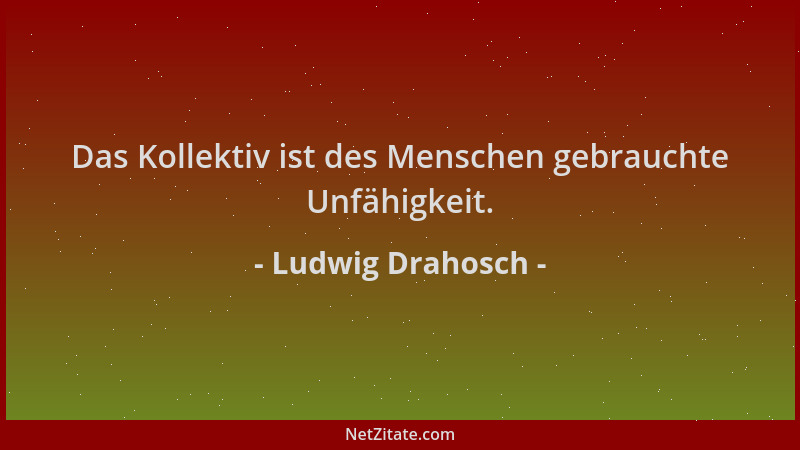 Ludwig Drahosch - Das Kollektiv ist des Menschen gebrauchte Unfähigkeit....