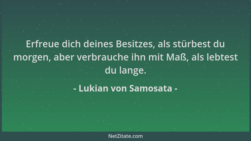 Lukian von Samosata - Erfreue dich deines Besitzes, als stürbest du morgen, aber verbrauche ihn mit Maß, als lebtest du lan...
