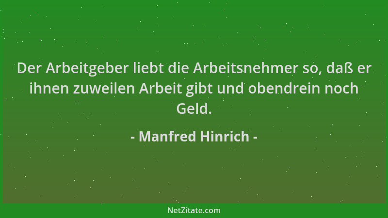 Manfred Hinrich - Der Arbeitgeber liebt die Arbeitsnehmer so, daß er ihnen zuweilen Arbeit gibt und obendrein noch Geld....