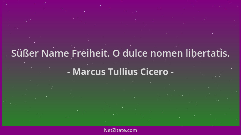 Marcus Tullius Cicero - Süßer Name Freiheit. O dulce nomen libertatis....