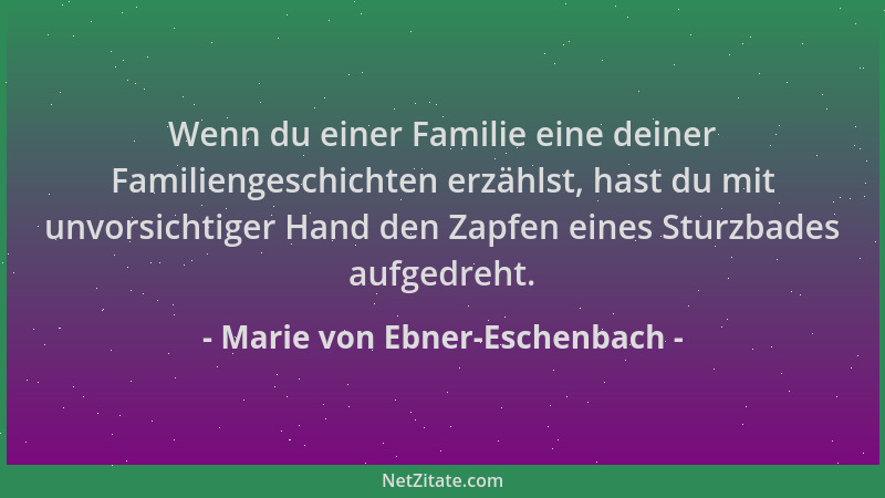 Marie von Ebner-Eschenbach - Wenn du einer Familie eine deiner Familiengeschichten erzählst, hast du mit unvorsichtiger Han...